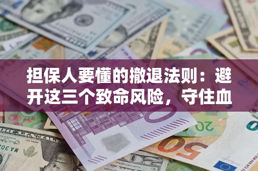 北京担保人要懂的撤退法则：避开这三个致命风险，守住血汗钱