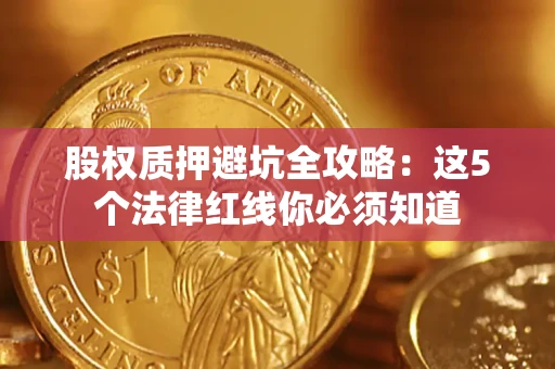 北京股权质押避坑全攻略：这5个法律红线你必须知道