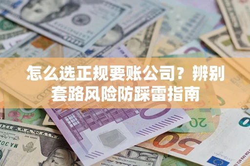 北京怎么选正规要账公司？辨别套路风险防踩雷指南