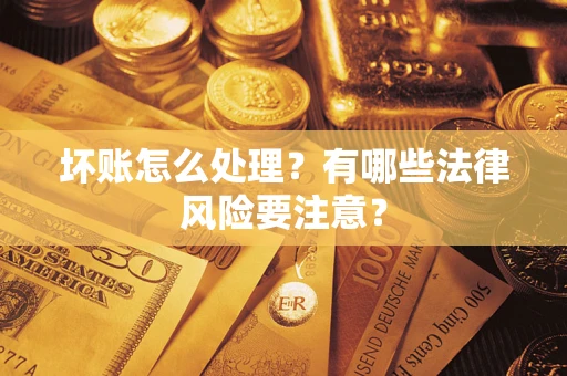 北京坏账怎么处理？有哪些法律风险要注意？