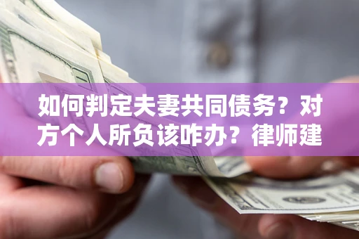 北京如何判定夫妻共同债务？对方个人所负该咋办？律师建议