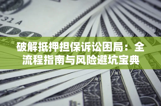 北京破解抵押担保诉讼困局：全流程指南与风险避坑宝典