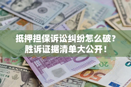 北京抵押担保诉讼纠纷怎么破？胜诉证据清单大公开！
