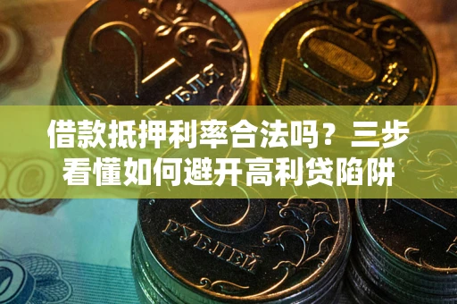 北京借款抵押利率合法吗？三步看懂如何避开高利贷陷阱