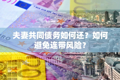 北京夫妻共同债务如何还？如何避免连带风险？