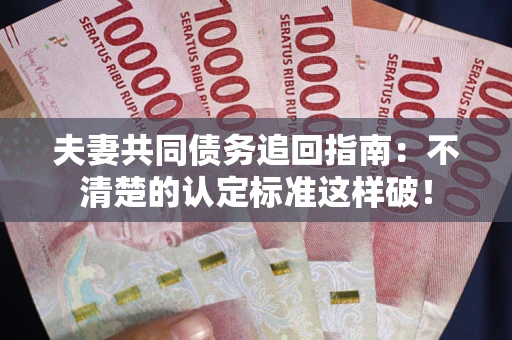 北京夫妻共同债务追回指南：不清楚的认定标准这样破！
