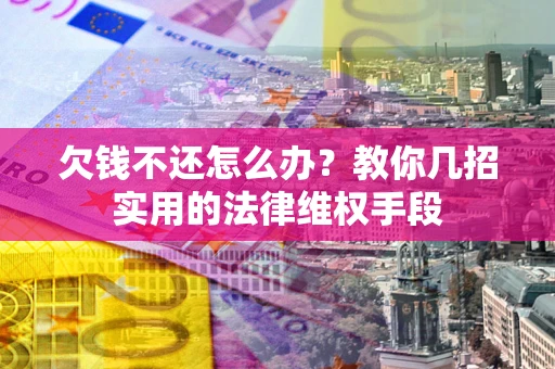 北京欠钱不还怎么办？教你几招实用的法律维权手段