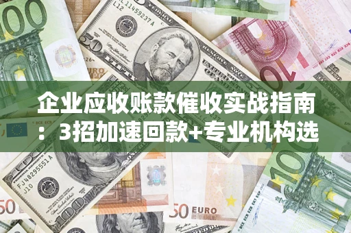 北京企业应收账款催收实战指南：3招加速回款+专业机构选择避坑
