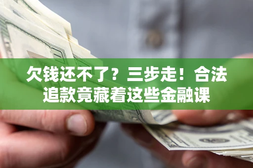 北京欠钱还不了？三步走！合法追款竟藏着这些金融课