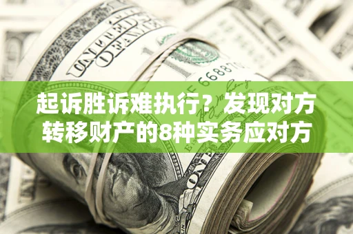 北京起诉胜诉难执行？发现对方转移财产的8种实务应对方案