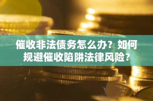 北京催收非法债务怎么办？如何规避催收陷阱法律风险？