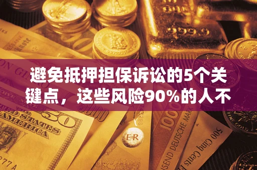 北京避免抵押担保诉讼的5个关键点，这些风险90%的人不知道！