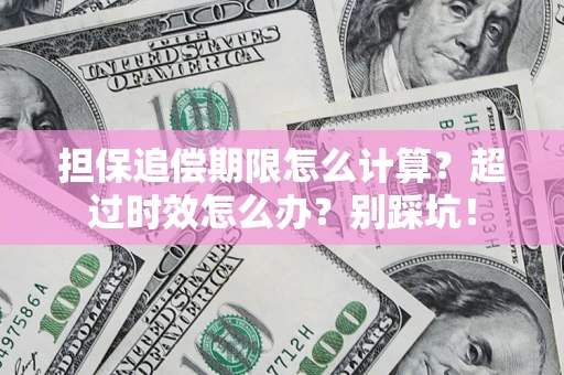 北京担保追偿期限怎么计算？超过时效怎么办？别踩坑！