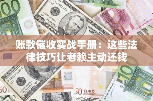北京账款催收实战手册：这些法律技巧让老赖主动还钱