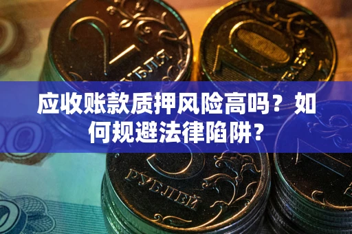 北京应收账款质押风险高吗？如何规避法律陷阱？