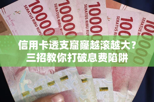 北京信用卡透支窟窿越滚越大？三招教你打破息费陷阱