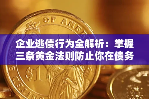 北京企业逃债行为全解析：掌握三条黄金法则防止你在债务乱局中“踩雷”