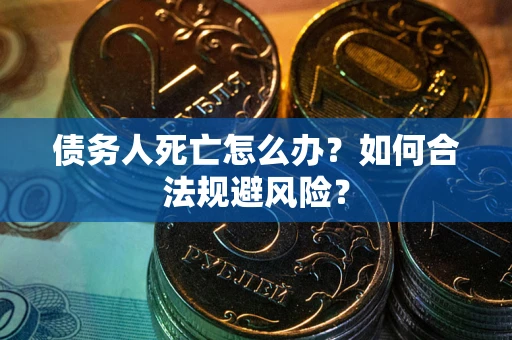 北京债务人死亡怎么办？如何合法规避风险？