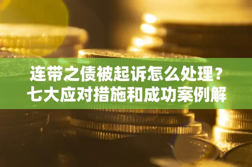 北京连带之债被起诉怎么处理？七大应对措施和成功案例解析