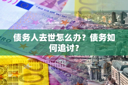 北京债务人去世怎么办？债务如何追讨？