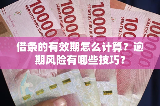 北京借条的有效期怎么计算？逾期风险有哪些技巧？