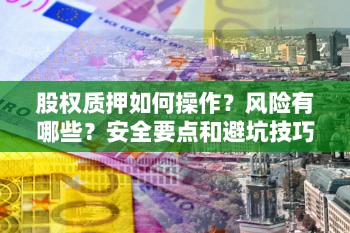 北京股权质押如何操作？风险有哪些？安全要点和避坑技巧？