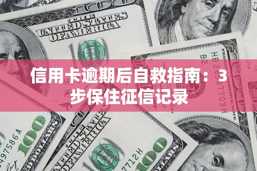 北京信用卡逾期后自救指南：3步保住征信记录