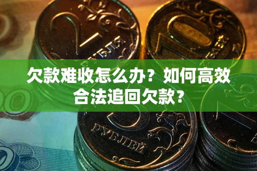 北京欠款难收怎么办？如何高效合法追回欠款？