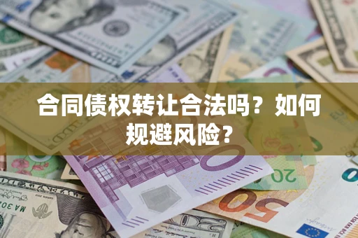 北京合同债权转让合法吗?如何规避风险? 北京合同债权转让合法吗?如何规避风险?