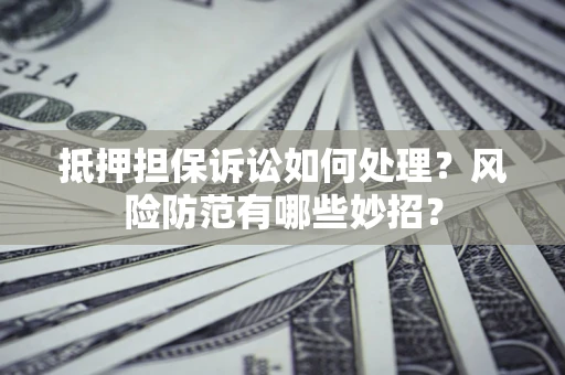 北京抵押担保诉讼如何处理？风险防范有哪些妙招？