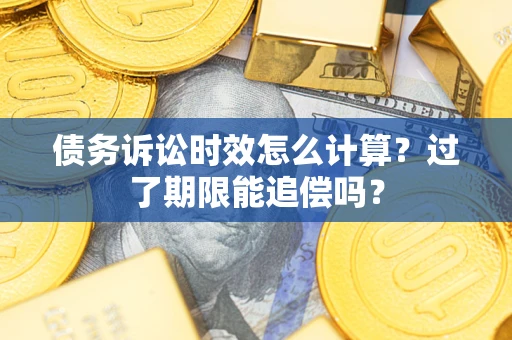 北京债务诉讼时效怎么计算？过了期限能追偿吗？