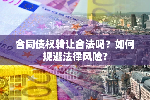 北京合同债权转让合法吗？如何规避法律风险？