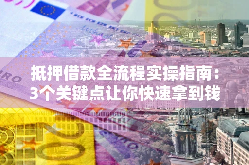 北京抵押借款全流程实操指南：3个关键点让你快速拿到钱