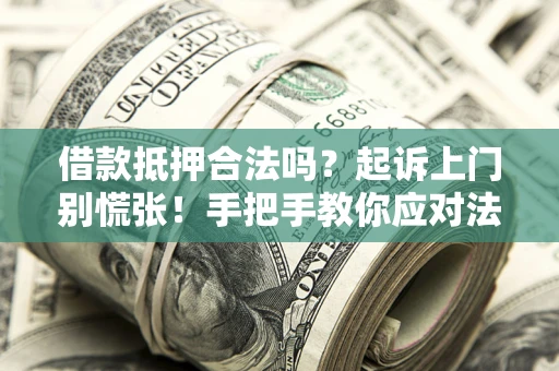北京借款抵押合法吗？起诉上门别慌张！手把手教你应对法律程序