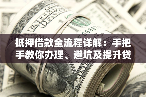 北京抵押借款全流程详解：手把手教你办理、避坑及提升贷款额度