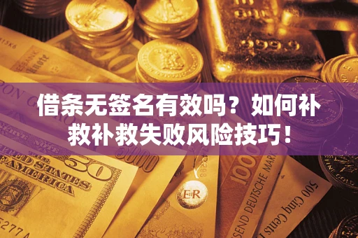 北京借条无签名有效吗？如何补救补救失败风险技巧！