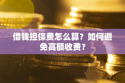 北京借钱担保费怎么算？如何避免高额收费？