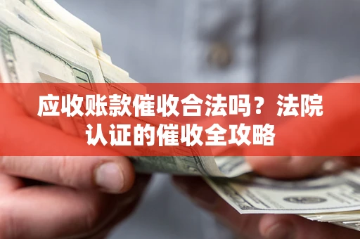 北京应收账款催收合法吗？法院认证的催收全攻略