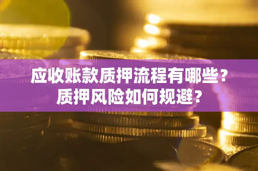 北京应收账款质押流程有哪些？质押风险如何规避？
