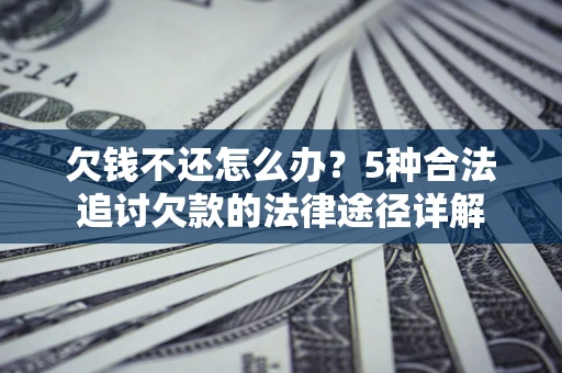 北京欠钱不还怎么办？5种合法追讨欠款的法律途径详解