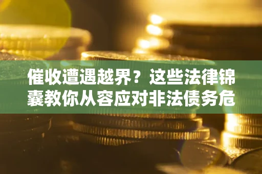 北京催收遭遇越界？这些法律锦囊教你从容应对非法债务危机