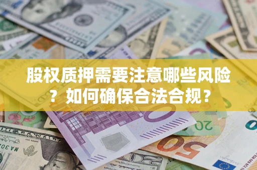 北京股权质押需要注意哪些风险？如何确保合法合规？