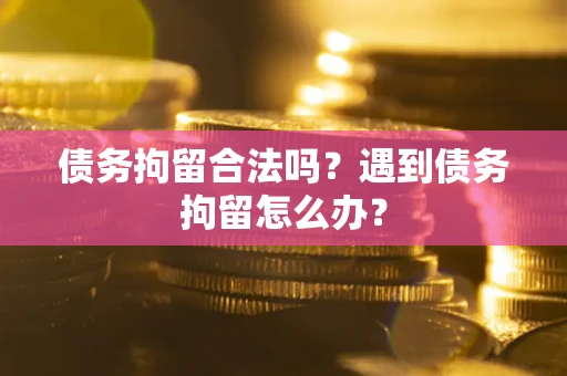 北京债务拘留合法吗？遇到债务拘留怎么办？
