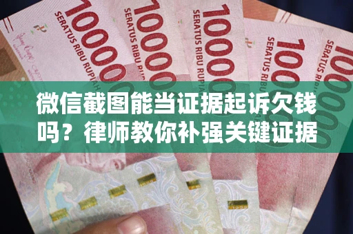 北京微信截图能当证据起诉欠钱吗？律师教你补强关键证据