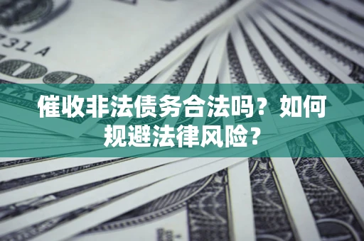 北京催收非法债务合法吗？如何规避法律风险？