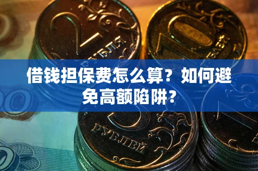 北京借钱担保费怎么算？如何避免高额陷阱？
