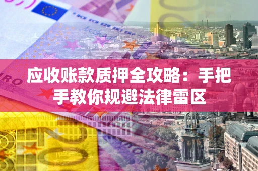 北京应收账款质押全攻略：手把手教你规避法律雷区