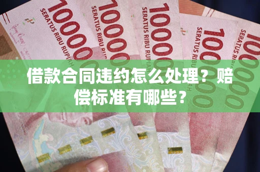 北京借款合同违约怎么处理？赔偿标准有哪些？