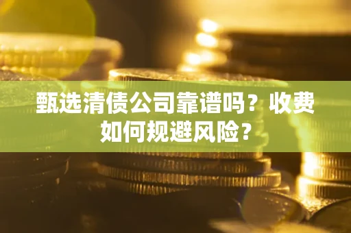 北京甄选清债公司靠谱吗？收费如何规避风险？