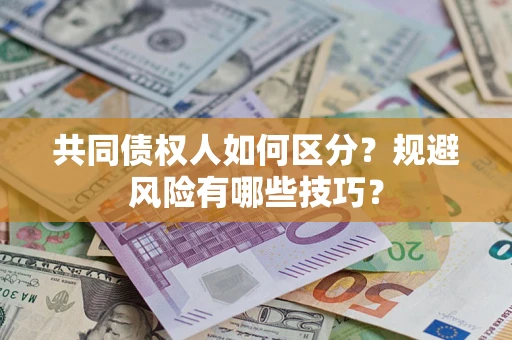北京共同债权人如何区分？规避风险有哪些技巧？
